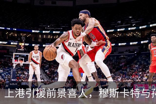 上港引援前景喜人，穆斯卡特与孙祥等大佬将主导方向