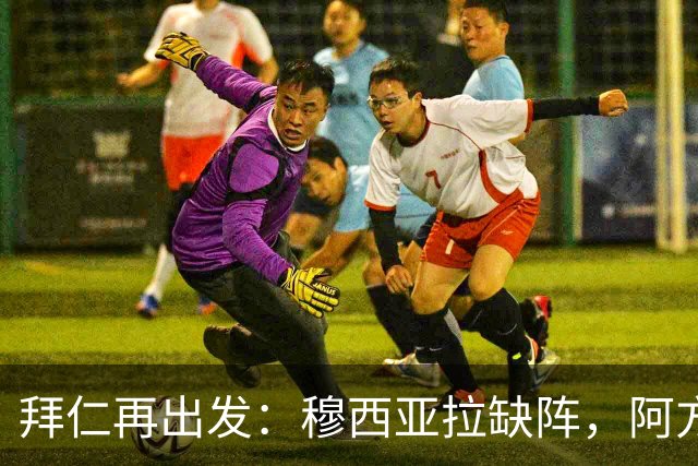 拜仁再出发：穆西亚拉缺阵，阿方索-戴维斯或将首发迎战奥格斯堡