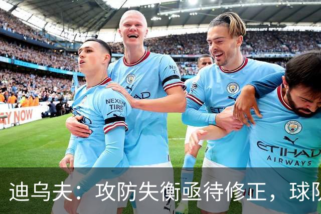 迪乌夫：攻防失衡亟待修正，球队需迅速反弹